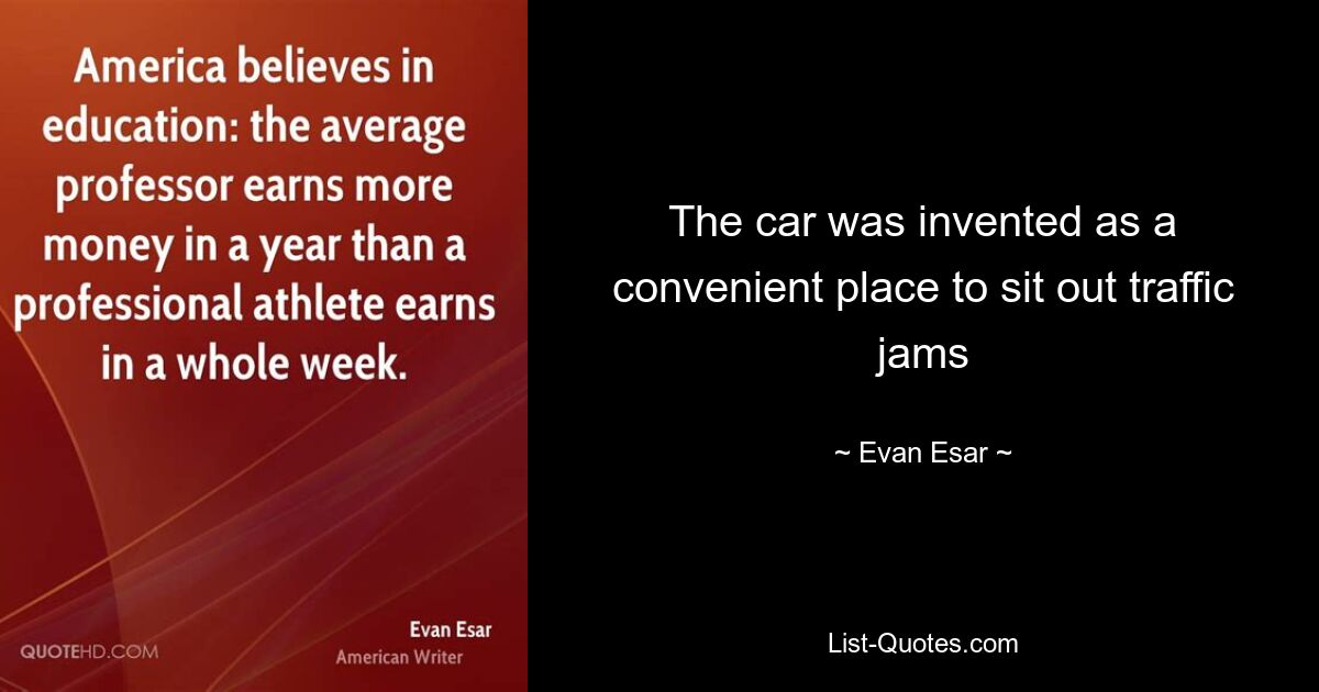 The car was invented as a convenient place to sit out traffic jams — © Evan Esar