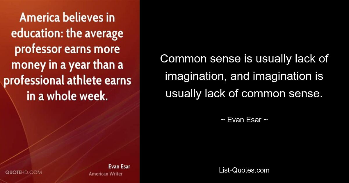 Common sense is usually lack of imagination, and imagination is usually lack of common sense. — © Evan Esar