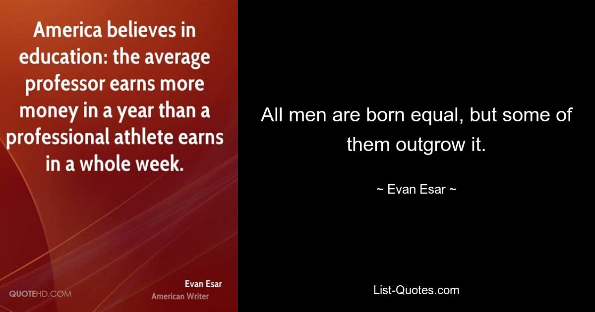 All men are born equal, but some of them outgrow it. — © Evan Esar