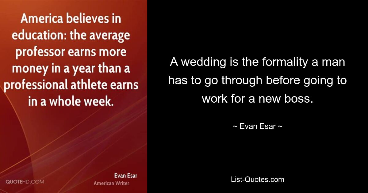 A wedding is the formality a man has to go through before going to work for a new boss. — © Evan Esar