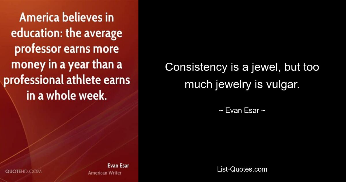 Consistency is a jewel, but too much jewelry is vulgar. — © Evan Esar