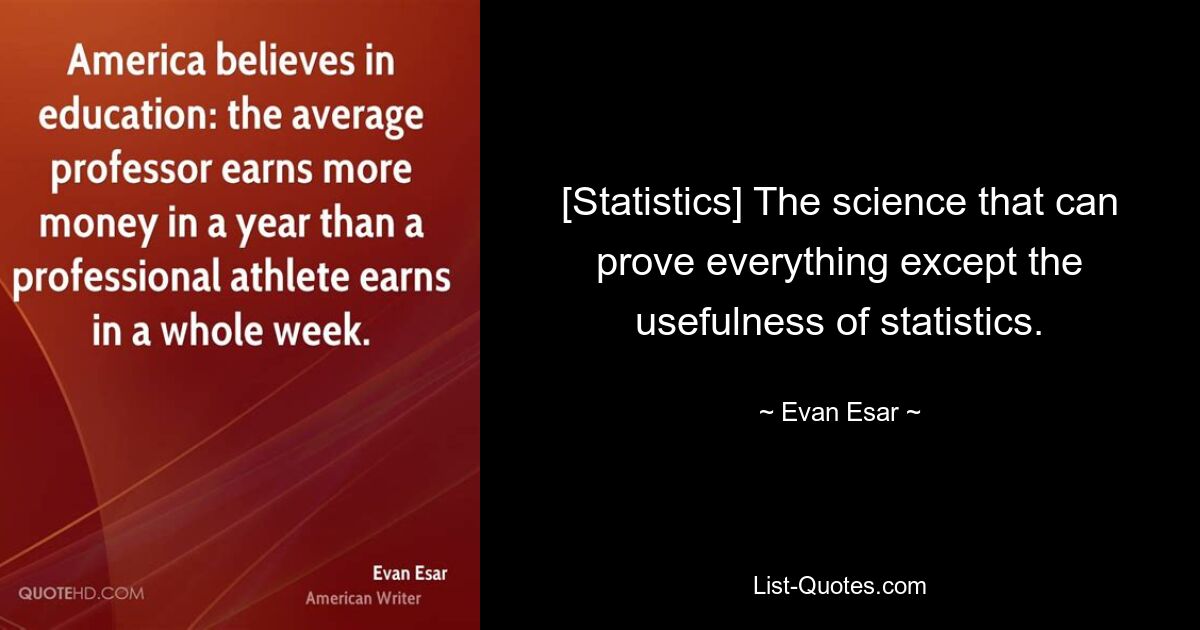 [Statistics] The science that can prove everything except the usefulness of statistics. — © Evan Esar