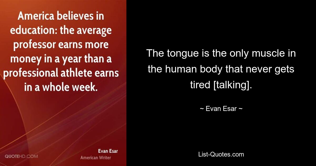 The tongue is the only muscle in the human body that never gets tired [talking]. — © Evan Esar