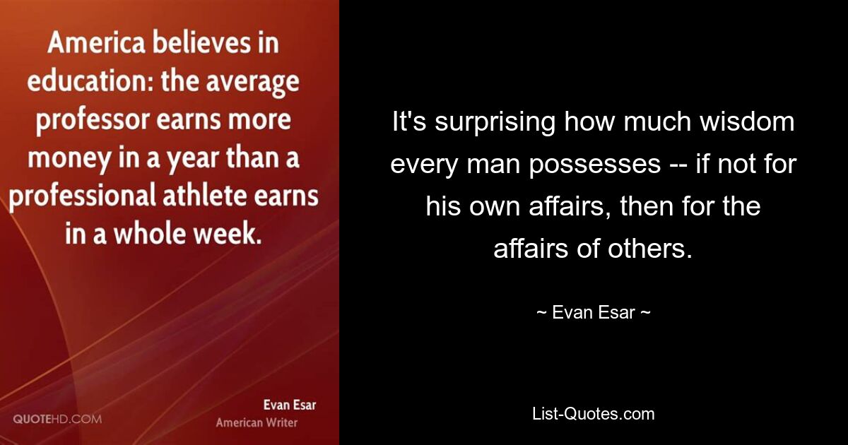 It's surprising how much wisdom every man possesses -- if not for his own affairs, then for the affairs of others. — © Evan Esar