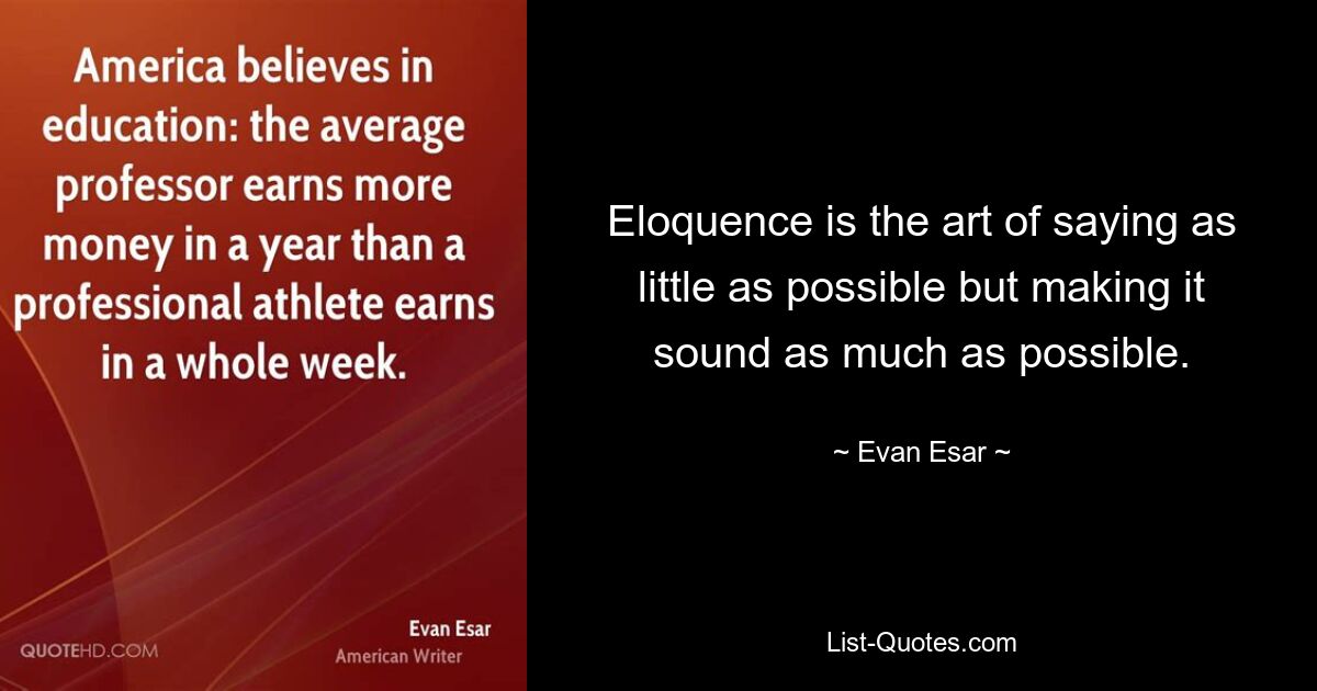 Eloquence is the art of saying as little as possible but making it sound as much as possible. — © Evan Esar