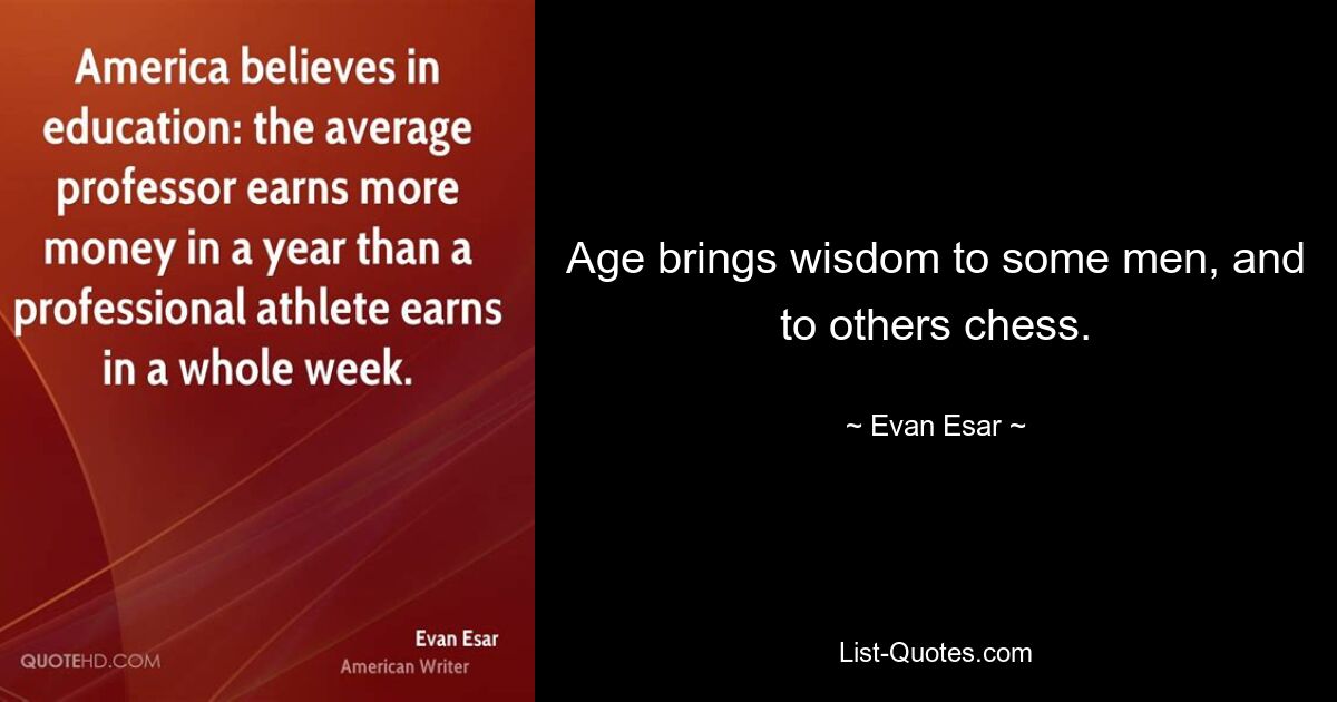 Age brings wisdom to some men, and to others chess. — © Evan Esar