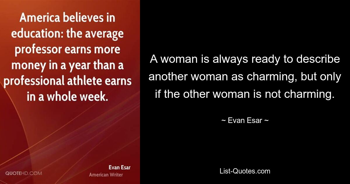 A woman is always ready to describe another woman as charming, but only if the other woman is not charming. — © Evan Esar