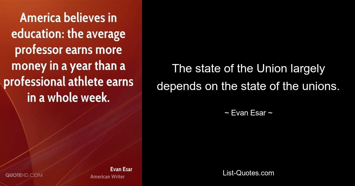 The state of the Union largely depends on the state of the unions. — © Evan Esar