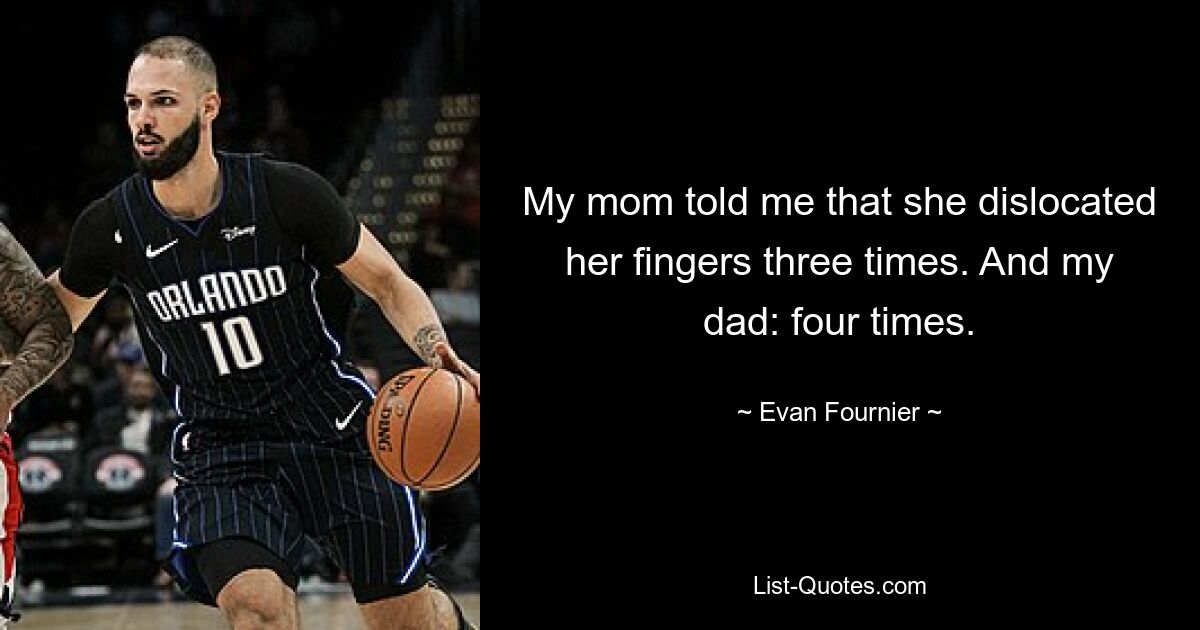 My mom told me that she dislocated her fingers three times. And my dad: four times. — © Evan Fournier