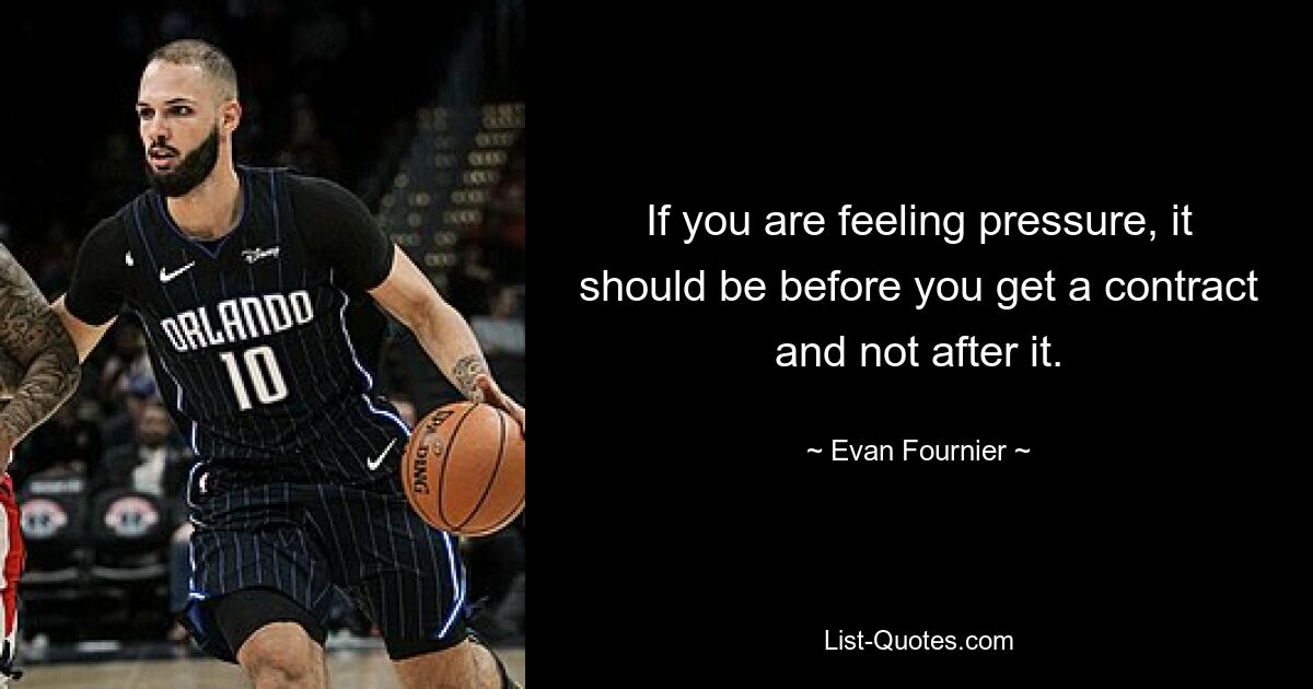 If you are feeling pressure, it should be before you get a contract and not after it. — © Evan Fournier