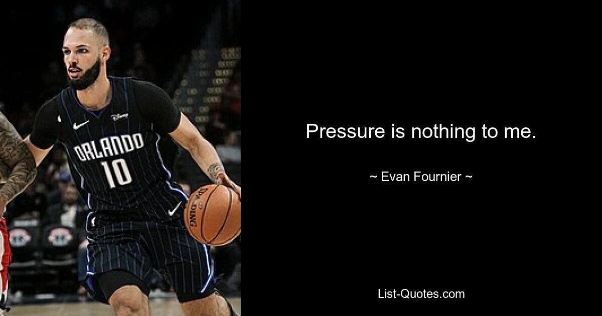 Pressure is nothing to me. — © Evan Fournier