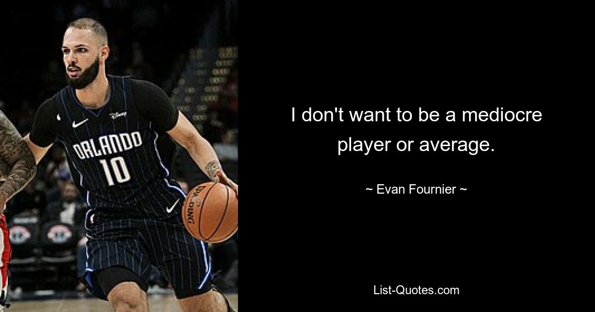 I don't want to be a mediocre player or average. — © Evan Fournier