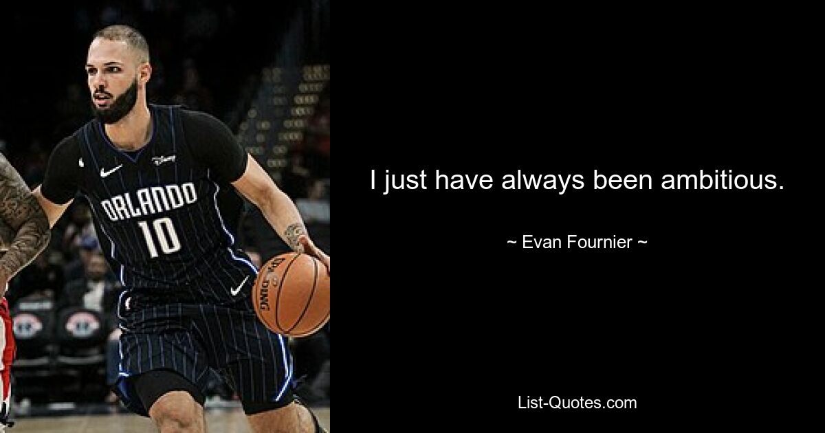 I just have always been ambitious. — © Evan Fournier