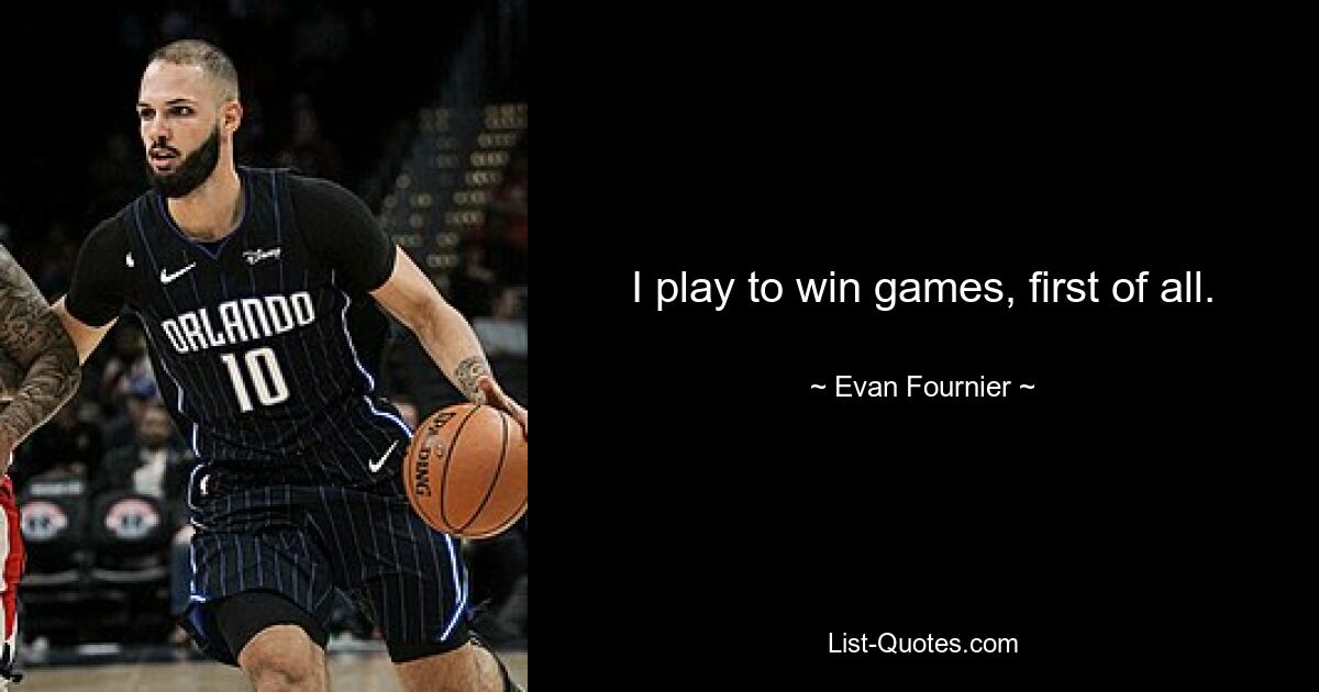 I play to win games, first of all. — © Evan Fournier