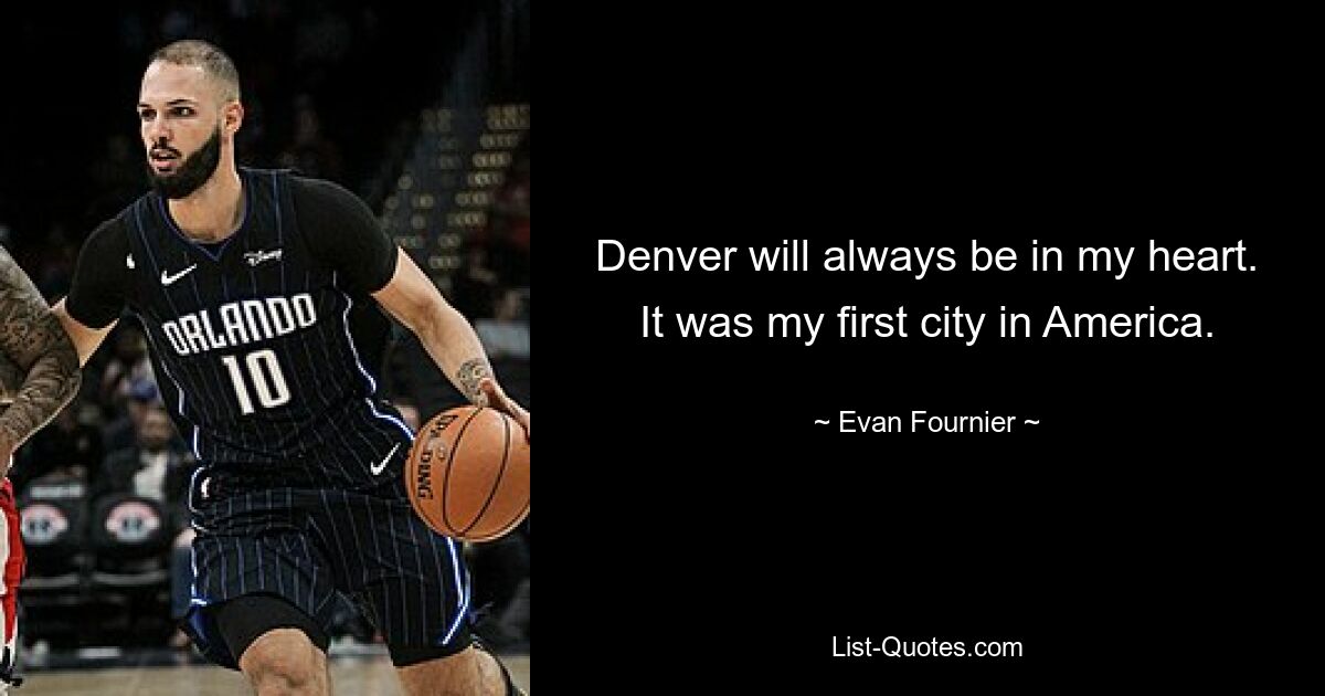 Denver will always be in my heart. It was my first city in America. — © Evan Fournier