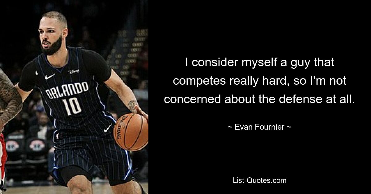 I consider myself a guy that competes really hard, so I'm not concerned about the defense at all. — © Evan Fournier