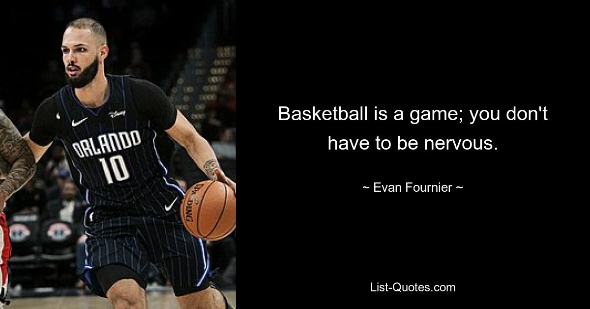 Basketball is a game; you don't have to be nervous. — © Evan Fournier