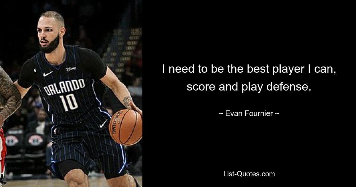 I need to be the best player I can, score and play defense. — © Evan Fournier