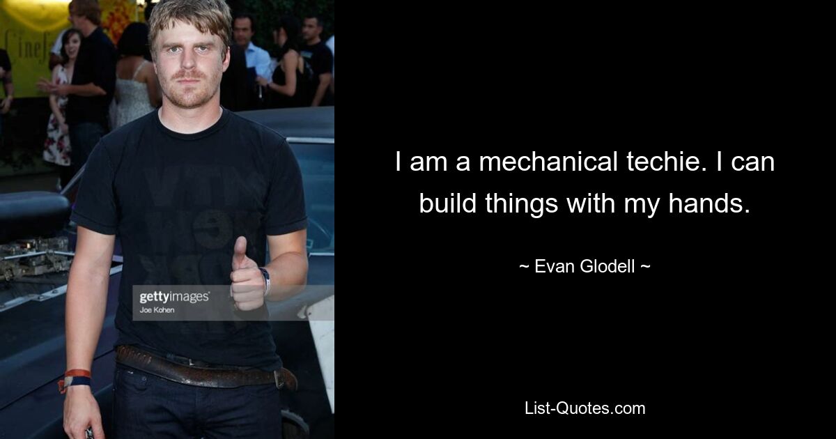 I am a mechanical techie. I can build things with my hands. — © Evan Glodell