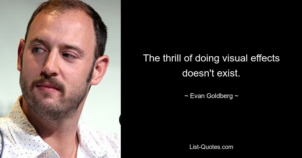 The thrill of doing visual effects doesn't exist. — © Evan Goldberg