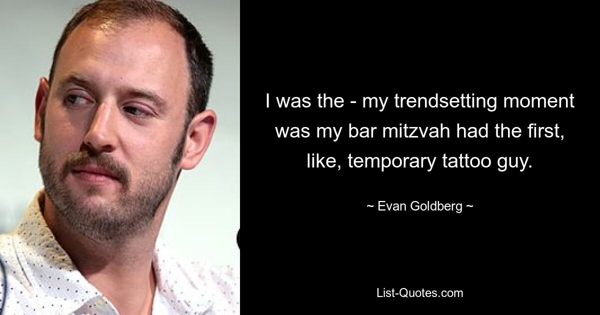 I was the - my trendsetting moment was my bar mitzvah had the first, like, temporary tattoo guy. — © Evan Goldberg