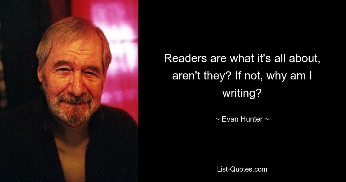 Readers are what it's all about, aren't they? If not, why am I writing? — © Evan Hunter