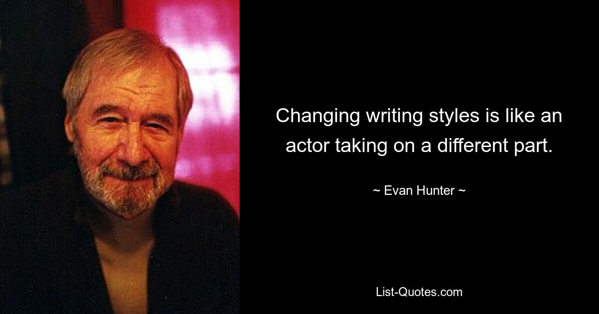 Changing writing styles is like an actor taking on a different part. — © Evan Hunter