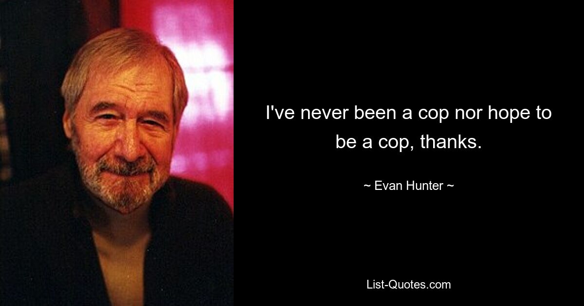 I've never been a cop nor hope to be a cop, thanks. — © Evan Hunter