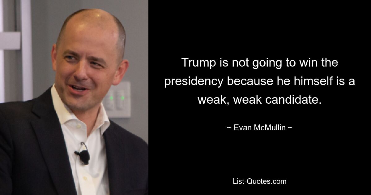 Trump is not going to win the presidency because he himself is a weak, weak candidate. — © Evan McMullin