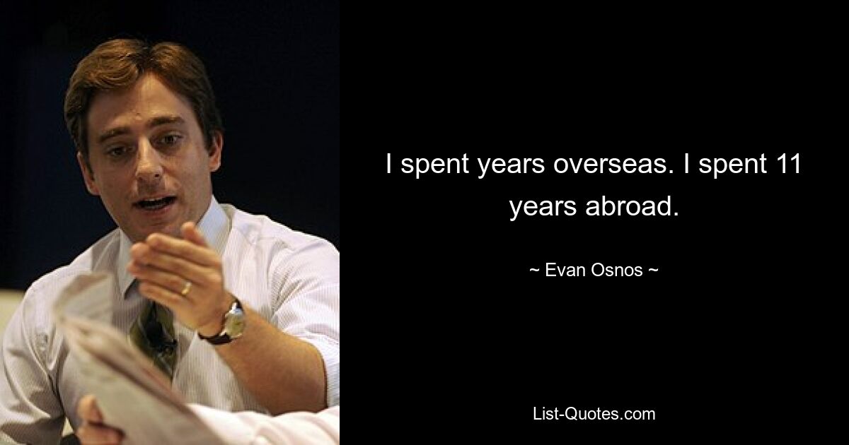 I spent years overseas. I spent 11 years abroad. — © Evan Osnos