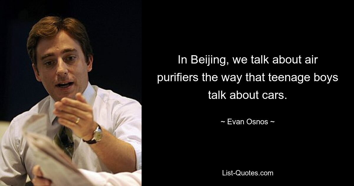 In Beijing, we talk about air purifiers the way that teenage boys talk about cars. — © Evan Osnos