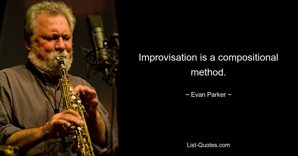 Improvisation is a compositional method. — © Evan Parker