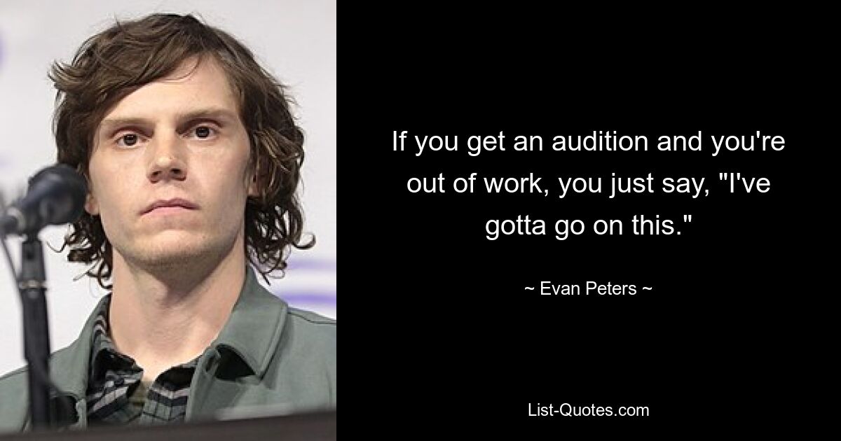 If you get an audition and you're out of work, you just say, "I've gotta go on this." — © Evan Peters