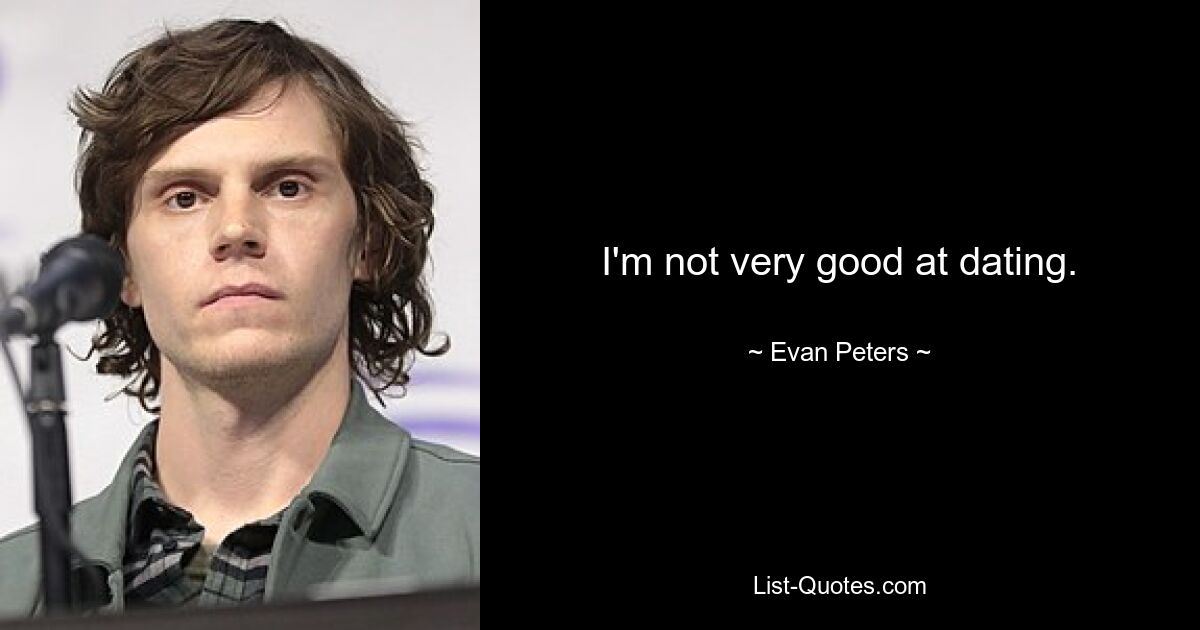 I'm not very good at dating. — © Evan Peters