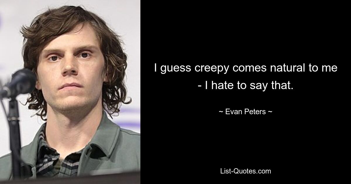 I guess creepy comes natural to me - I hate to say that. — © Evan Peters