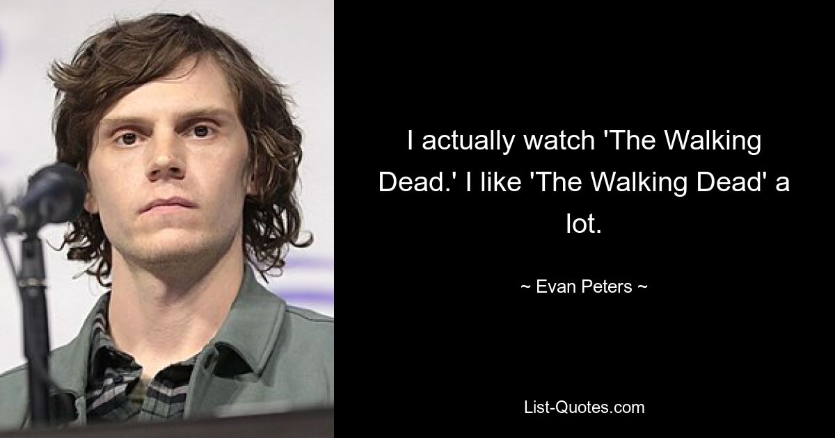 I actually watch 'The Walking Dead.' I like 'The Walking Dead' a lot. — © Evan Peters