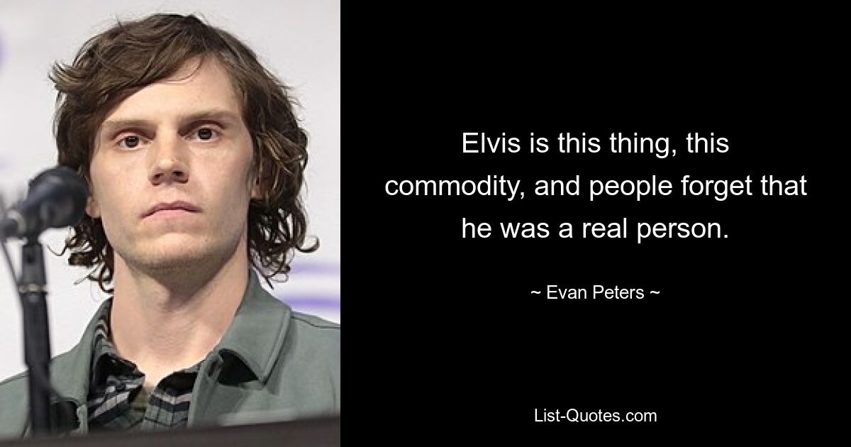 Elvis is this thing, this commodity, and people forget that he was a real person. — © Evan Peters