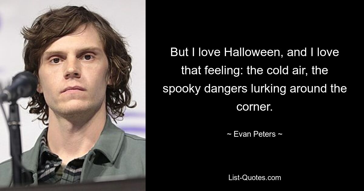 But I love Halloween, and I love that feeling: the cold air, the spooky dangers lurking around the corner. — © Evan Peters