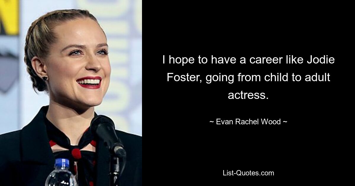 Ich hoffe, eine Karriere wie Jodie Foster zu haben und von der Kinderschauspielerin zur Erwachsenenschauspielerin zu werden. — © Evan Rachel Wood 