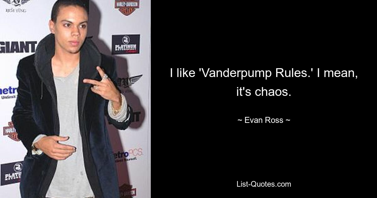 I like 'Vanderpump Rules.' I mean, it's chaos. — © Evan Ross