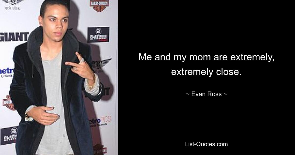 Me and my mom are extremely, extremely close. — © Evan Ross