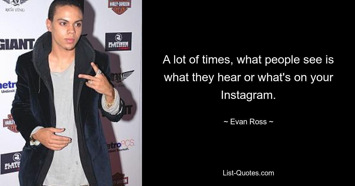 A lot of times, what people see is what they hear or what's on your Instagram. — © Evan Ross