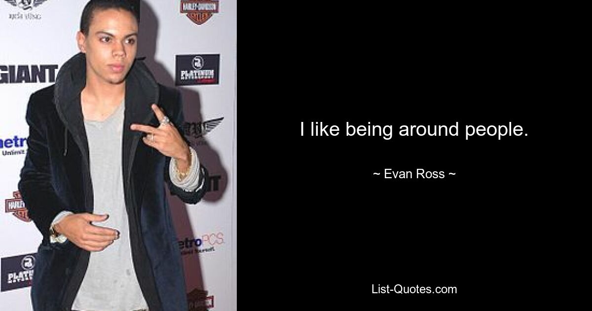 I like being around people. — © Evan Ross