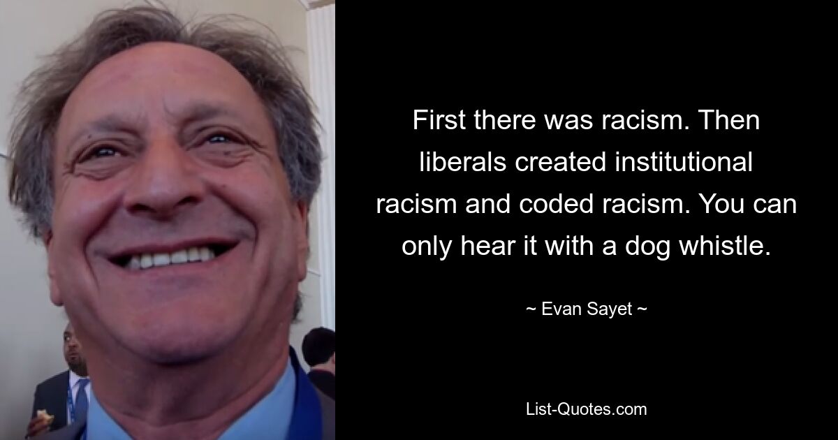 First there was racism. Then liberals created institutional racism and coded racism. You can only hear it with a dog whistle. — © Evan Sayet