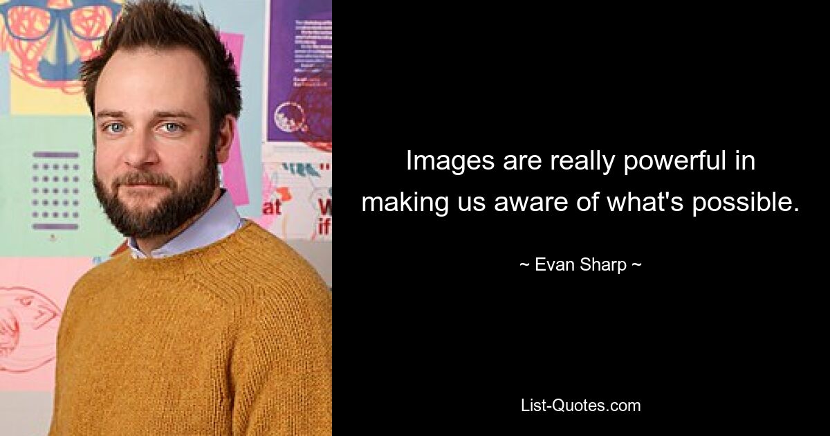 Images are really powerful in making us aware of what's possible. — © Evan Sharp