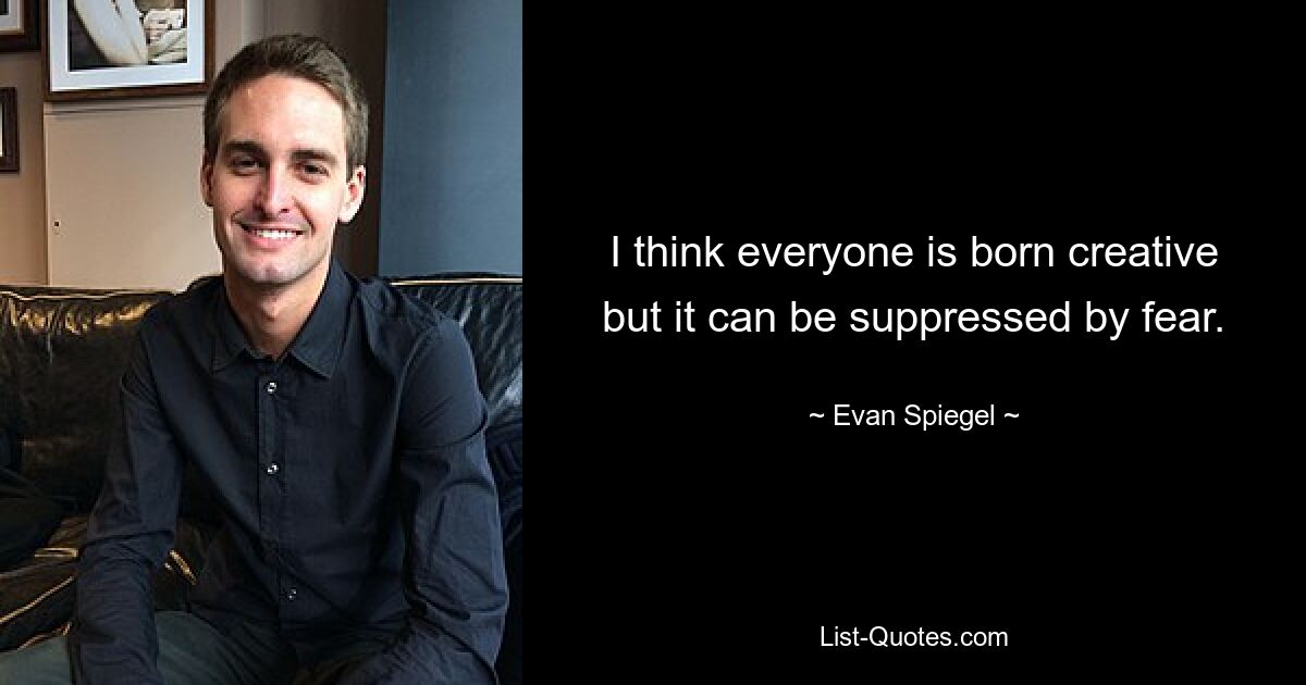 I think everyone is born creative but it can be suppressed by fear. — © Evan Spiegel