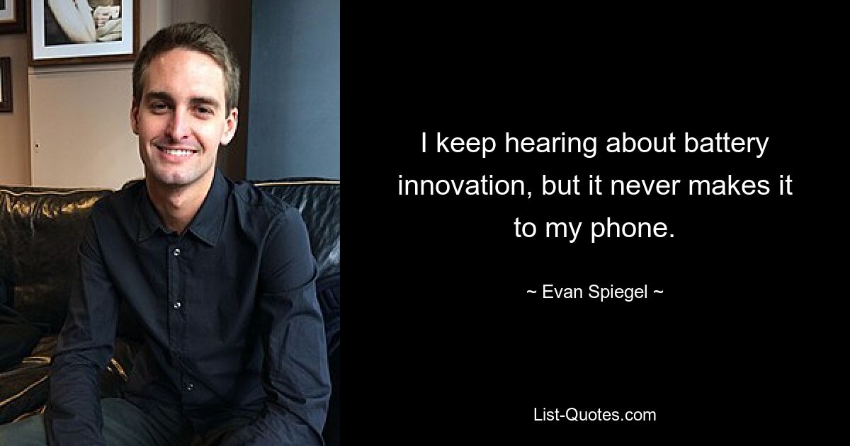 I keep hearing about battery innovation, but it never makes it to my phone. — © Evan Spiegel