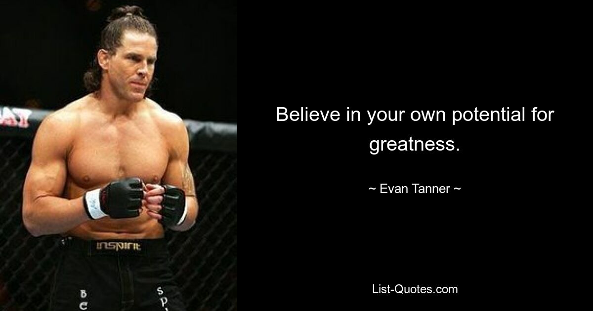 Believe in your own potential for greatness. — © Evan Tanner