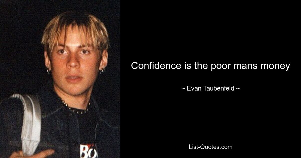 Confidence is the poor mans money — © Evan Taubenfeld