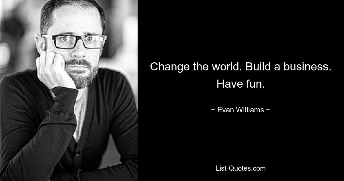 Change the world. Build a business. Have fun. — © Evan Williams